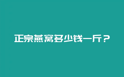 正宗燕窝多少钱一斤?插图 正宗燕窝多少钱一斤?插图