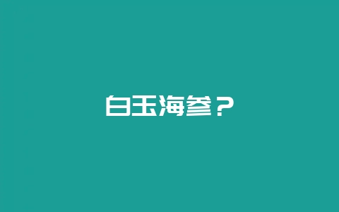 白玉海参？-会东网