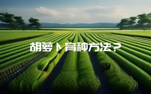 胡萝卜育种方法？-会东网