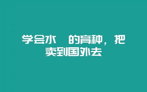 学会水貂的育种，把貂卖到国外去-会东网