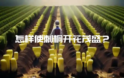 怎样使刺桐开花茂盛？-会东网