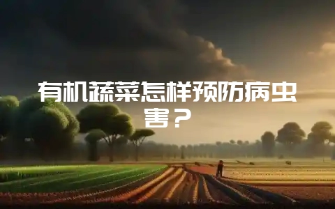 有机蔬菜怎样预防病虫害？-会东网
