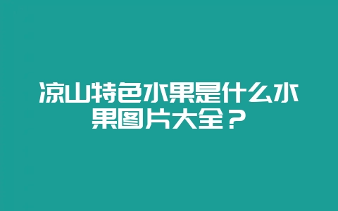 凉山特色水果是什么水果图片大全？-会东网