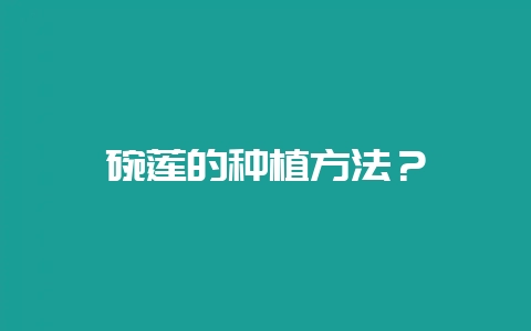 碗莲的种植方法？-会东网