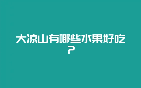 大凉山有哪些水果好吃？-会东网