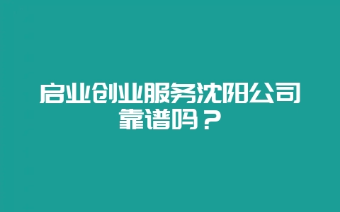 启业创业服务沈阳公司靠谱吗?插图 启业创业服务沈阳公司靠谱吗?插图
