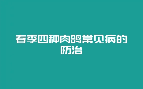 春季四种肉鸽常见病的防治-会东网