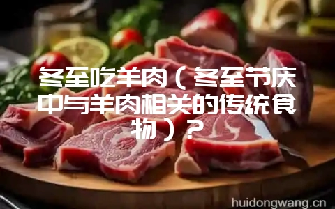 冬至吃羊肉（冬至节庆中与羊肉相关的传统食物）？-会东网