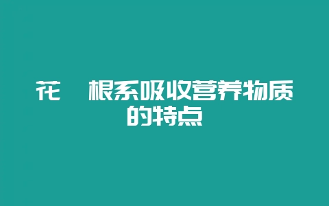 花卉根系吸收营养物质的特点-会东网