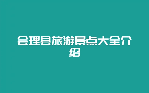 会理县旅游景点大全介绍-会东网