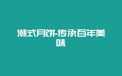 潮式月饼-传承百年美味插图 潮式月饼-传承百年美味插图