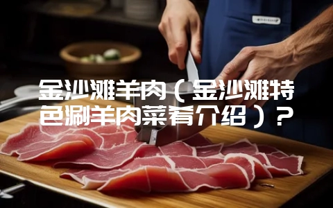 金沙滩羊肉(金沙滩特色涮羊肉菜肴介绍)?插图 金沙滩羊肉(金沙滩特色涮羊肉菜肴介绍)?插图
