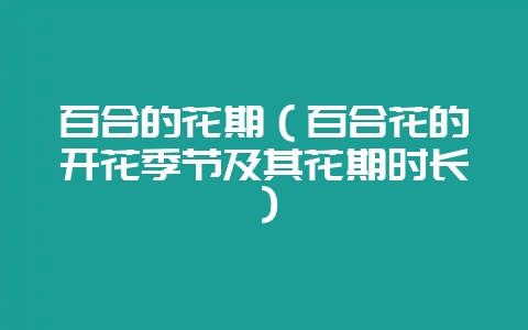 百合的花期（百合花的开花季节及其花期时长）-会东网