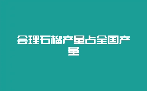 会理石榴产量占全国产量插图 会理石榴产量占全国产量插图
