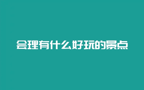 会理有什么好玩的景点-会东网