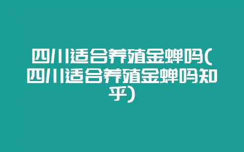 四川适合养殖金蝉吗(四川适合养殖金蝉吗知乎)-会东网