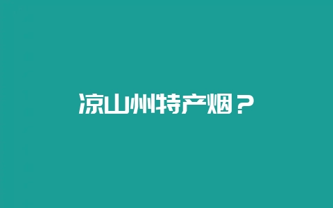 凉山州特产烟?-会东网