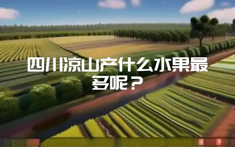 四川凉山产什么水果最多呢？-会东网