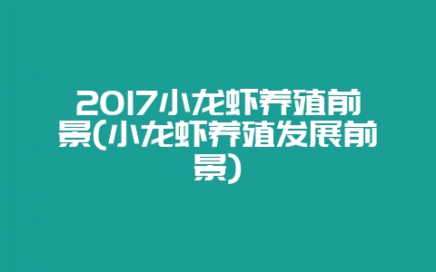 2017小龙虾养殖前景(小龙虾养殖发展前景)插图 2017小龙虾养殖前景(小龙虾养殖发展前景)插图
