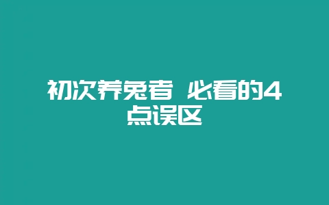 初次养兔者 必看的4点误区-会东网