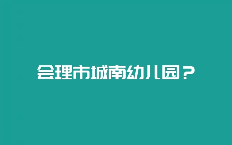 会理市城南幼儿园？-会东网