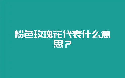 粉色玫瑰花代表什么意思？-会东网