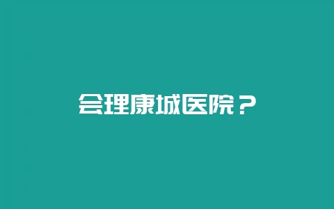 会理康城医院？-会东网