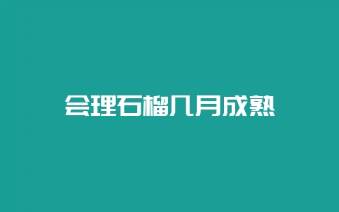 会理石榴几月成熟-会东网