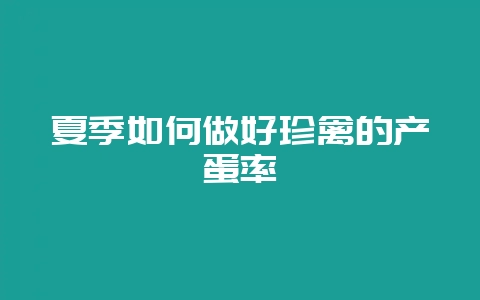 夏季如何做好珍禽的产蛋率-会东网