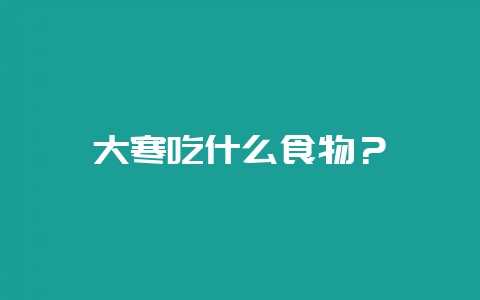 大寒吃什么食物?插图 大寒吃什么食物?插图
