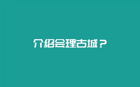 介绍会理古城？-会东网