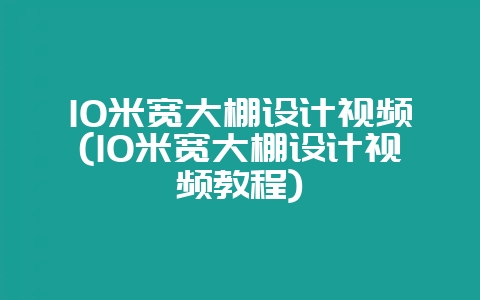10米宽大棚设计视频(10米宽大棚设计视频教程)-会东网