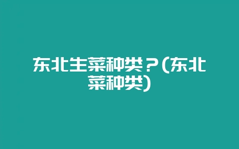 东北生菜种类？(东北菜种类)-会东网