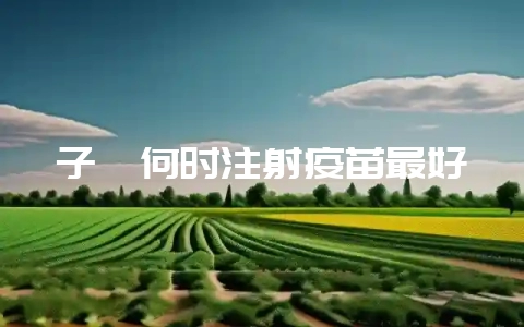 子貉何时注射疫苗最好插图 子貉何时注射疫苗最好插图