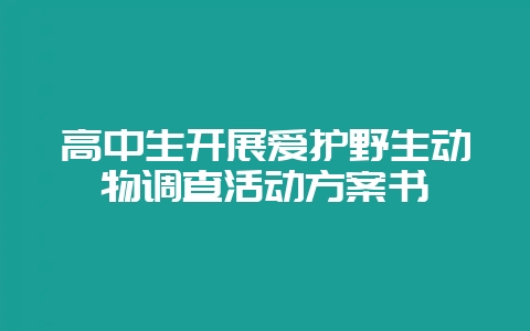 高中生开展爱护野生动物调查活动方案书-会东网