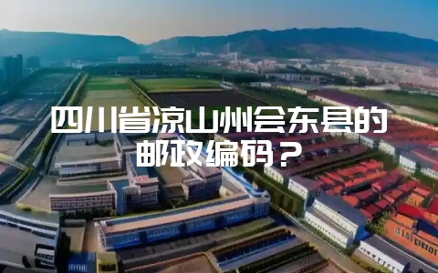 四川省凉山州会东县的邮政编码？-会东网