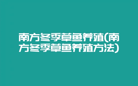 南方冬季草鱼养殖(南方冬季草鱼养殖方法)插图 南方冬季草鱼养殖(南方冬季草鱼养殖方法)插图