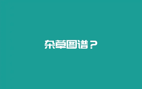 杂草图谱？-会东网