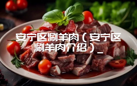 安宁区涮羊肉（安宁区涮羊肉介绍）_-会东网
