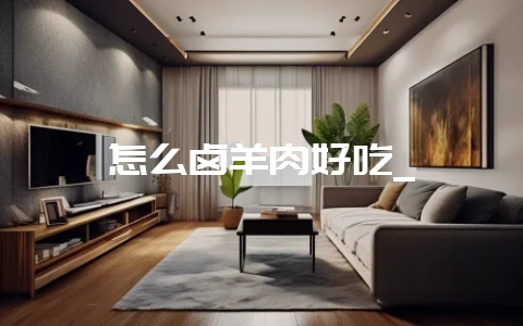 怎么卤羊肉好吃_-会东网
