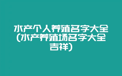 水产个人养殖名字大全(水产养殖场名字大全吉祥)插图 水产个人养殖名字大全(水产养殖场名字大全吉祥)插图