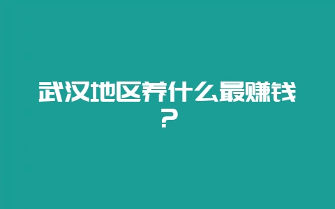 武汉地区养什么最赚钱？-会东网