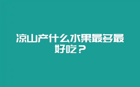 凉山产什么水果最多最好吃?插图 凉山产什么水果最多最好吃?插图