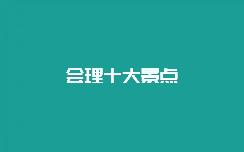 会理十大景点-会东网
