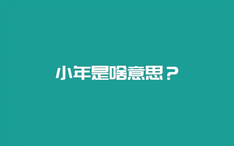 小年是啥意思？-会东网