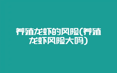 养殖龙虾的风险(养殖龙虾风险大吗)-会东网