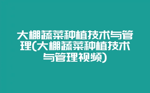 大棚蔬菜种植技术与管理(大棚蔬菜种植技术与管理视频)-会东网