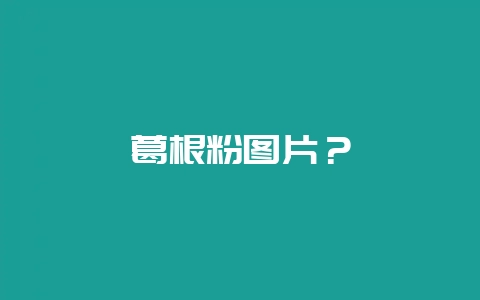 葛根粉图片？-会东网