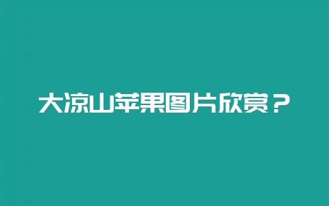 大凉山苹果图片欣赏？-会东网