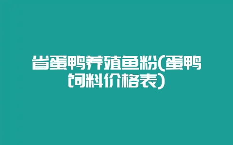 省蛋鸭养殖鱼粉(蛋鸭饲料价格表)插图 省蛋鸭养殖鱼粉(蛋鸭饲料价格表)插图